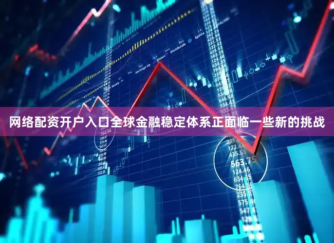 网络配资开户入口全球金融稳定体系正面临一些新的挑战