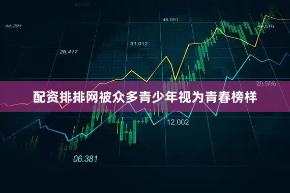 配资排排网被众多青少年视为青春榜样