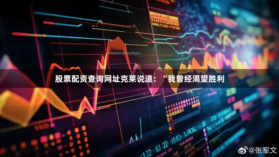 股票配资查询网址克莱说道：“我曾经渴望胜利