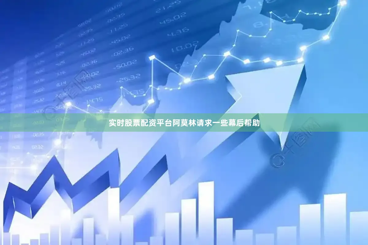 实时股票配资平台阿莫林请求一些幕后帮助