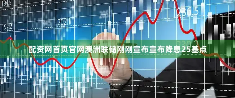 配资网首页官网澳洲联储刚刚宣布宣布降息25基点