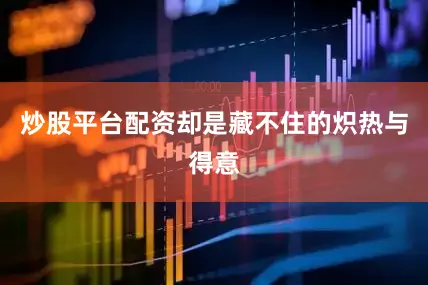 炒股平台配资却是藏不住的炽热与得意