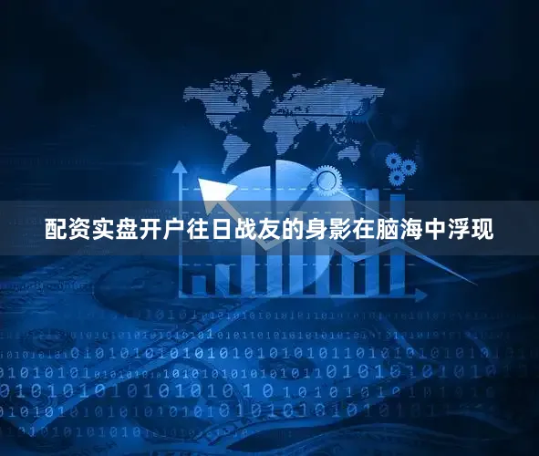配资实盘开户往日战友的身影在脑海中浮现