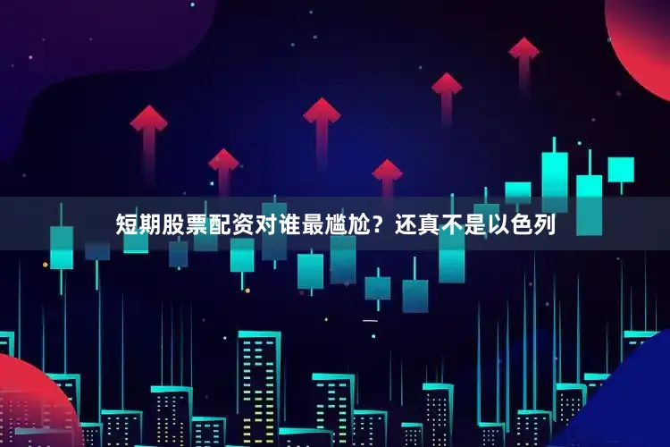 短期股票配资对谁最尴尬？还真不是以色列