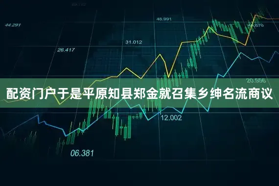 配资门户于是平原知县郑金就召集乡绅名流商议