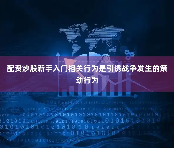 配资炒股新手入门相关行为是引诱战争发生的策动行为