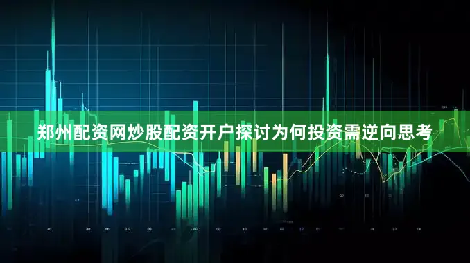 郑州配资网炒股配资开户探讨为何投资需逆向思考