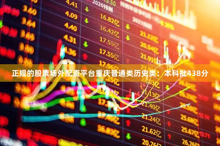 正规的股票场外配资平台重庆普通类历史类：本科批438分