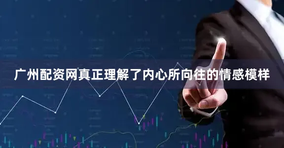 广州配资网真正理解了内心所向往的情感模样