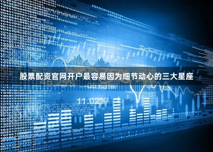 股票配资官网开户最容易因为细节动心的三大星座