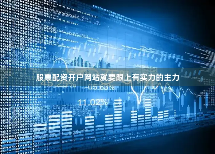 股票配资开户网站就要跟上有实力的主力