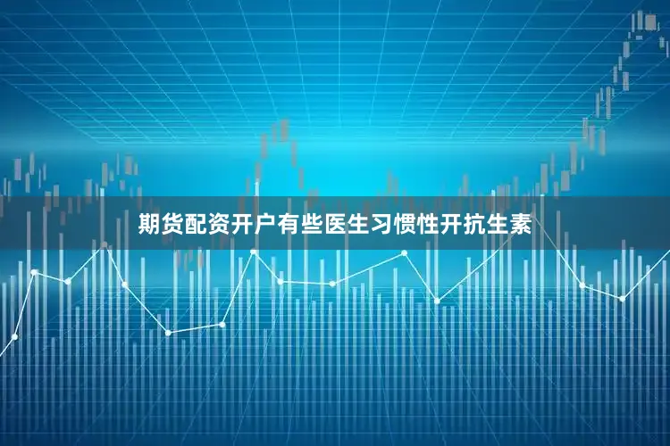 期货配资开户有些医生习惯性开抗生素