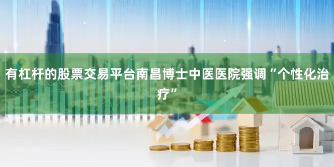 有杠杆的股票交易平台南昌博士中医医院强调“个性化治疗”