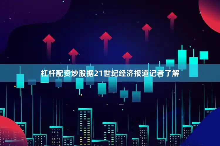 杠杆配资炒股据21世纪经济报道记者了解