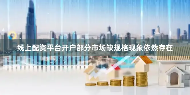 线上配资平台开户部分市场缺规格现象依然存在