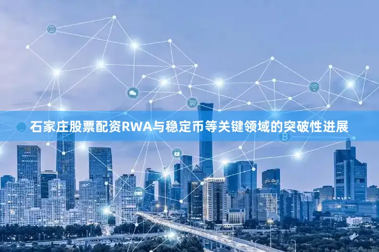 石家庄股票配资RWA与稳定币等关键领域的突破性进展