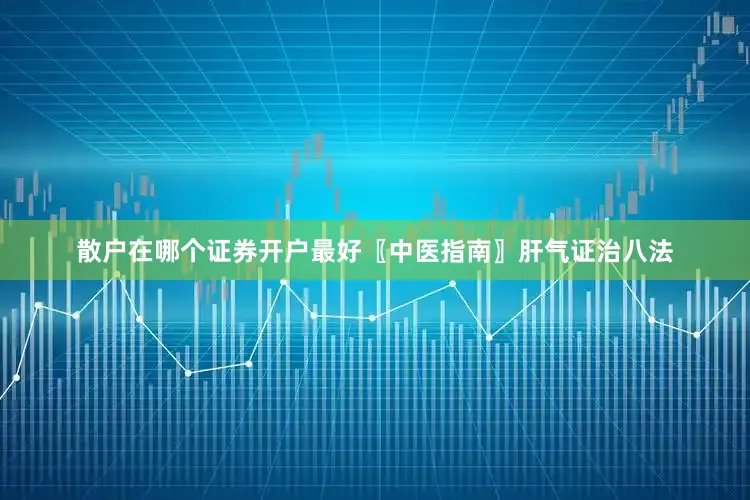 散户在哪个证券开户最好〖中医指南〗肝气证治八法