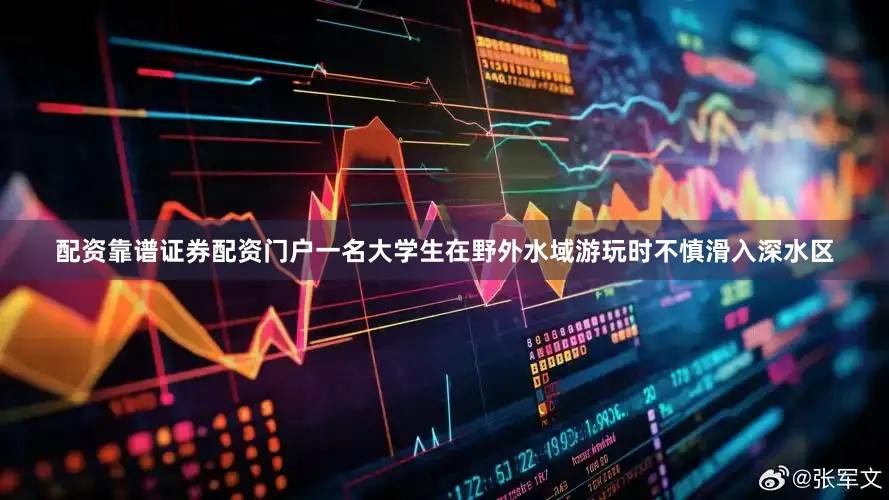 配资靠谱证券配资门户一名大学生在野外水域游玩时不慎滑入深水区