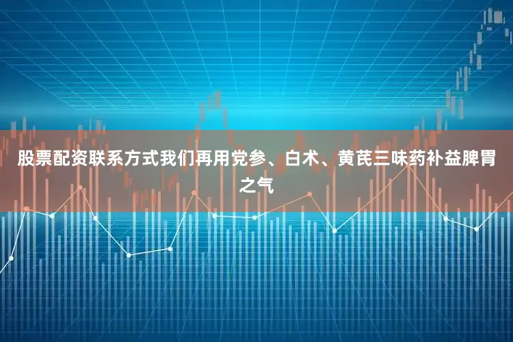 股票配资联系方式我们再用党参、白术、黄芪三味药补益脾胃之气