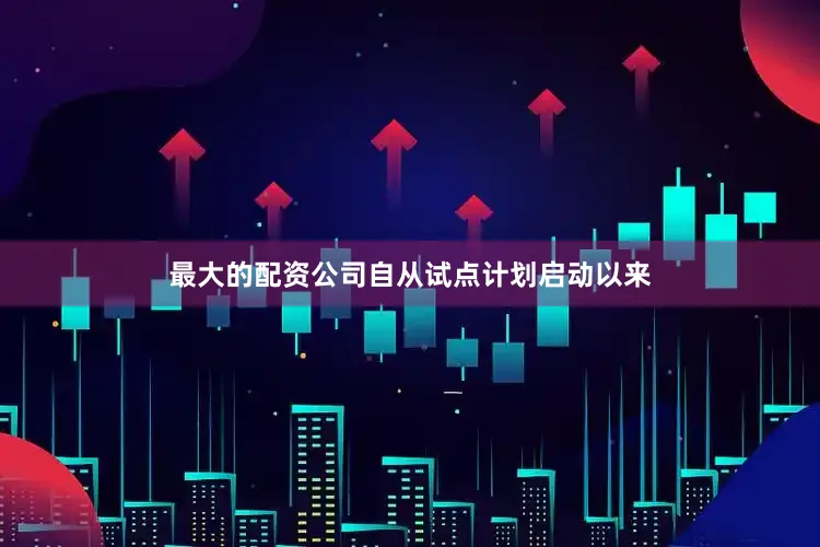 最大的配资公司自从试点计划启动以来