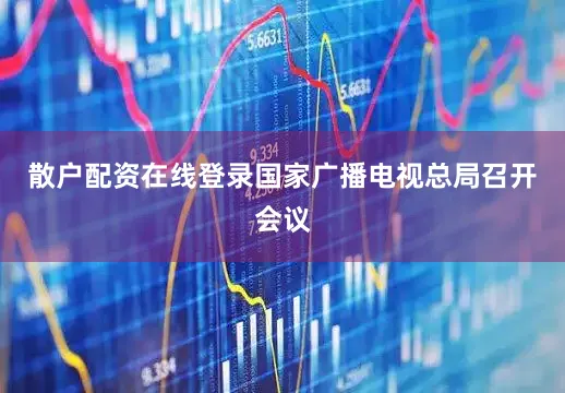 散户配资在线登录国家广播电视总局召开会议