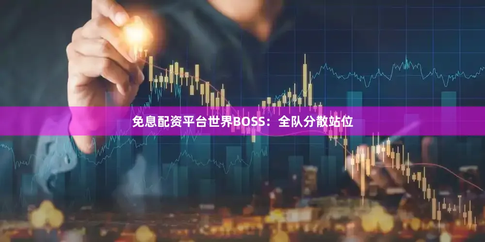 免息配资平台世界BOSS：全队分散站位