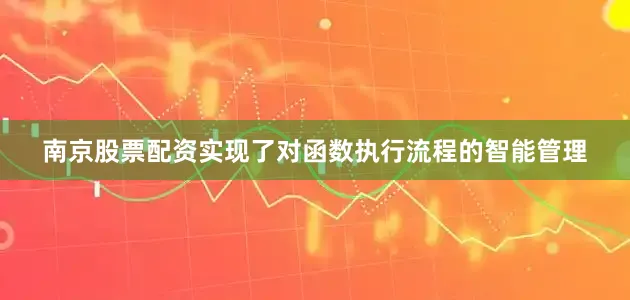南京股票配资实现了对函数执行流程的智能管理