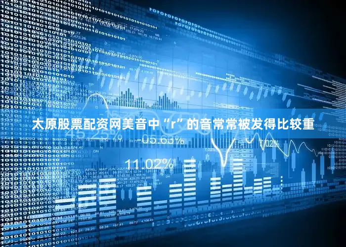 太原股票配资网美音中“r”的音常常被发得比较重