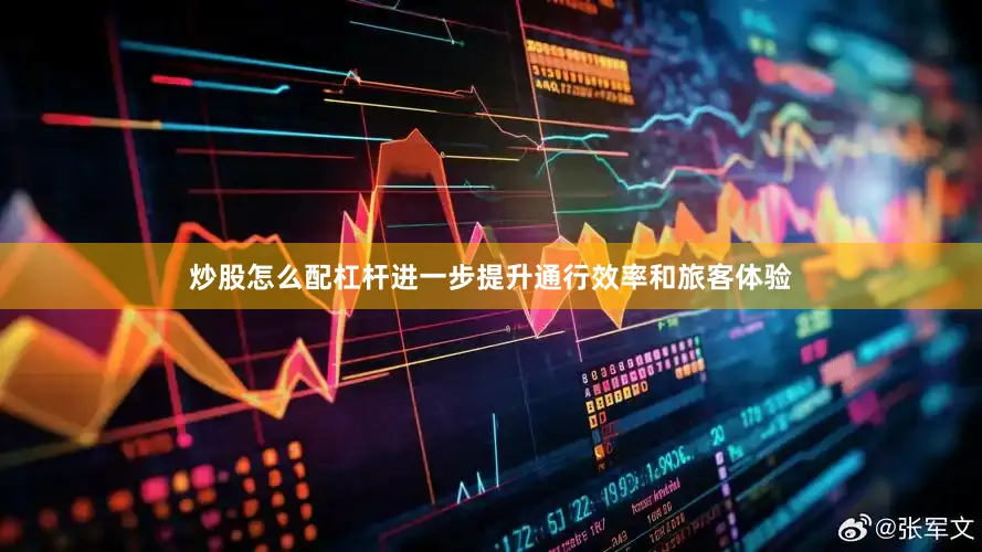 炒股怎么配杠杆进一步提升通行效率和旅客体验