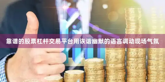 靠谱的股票杠杆交易平台用诙谐幽默的语言调动现场气氛